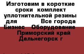 Изготовим в короткие сроки  комплект уплотнительной резины для XRB 6,  - Все города Бизнес » Оборудование   . Приморский край,Дальнегорск г.